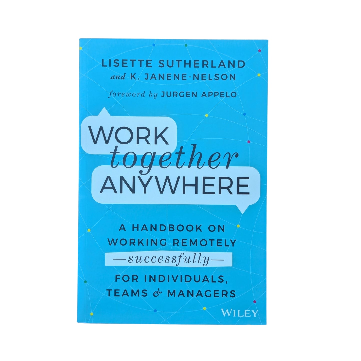 Work Together Anywhere: A Handbook on Working Remotely -Successfully- for Individuals, Teams, and Managers