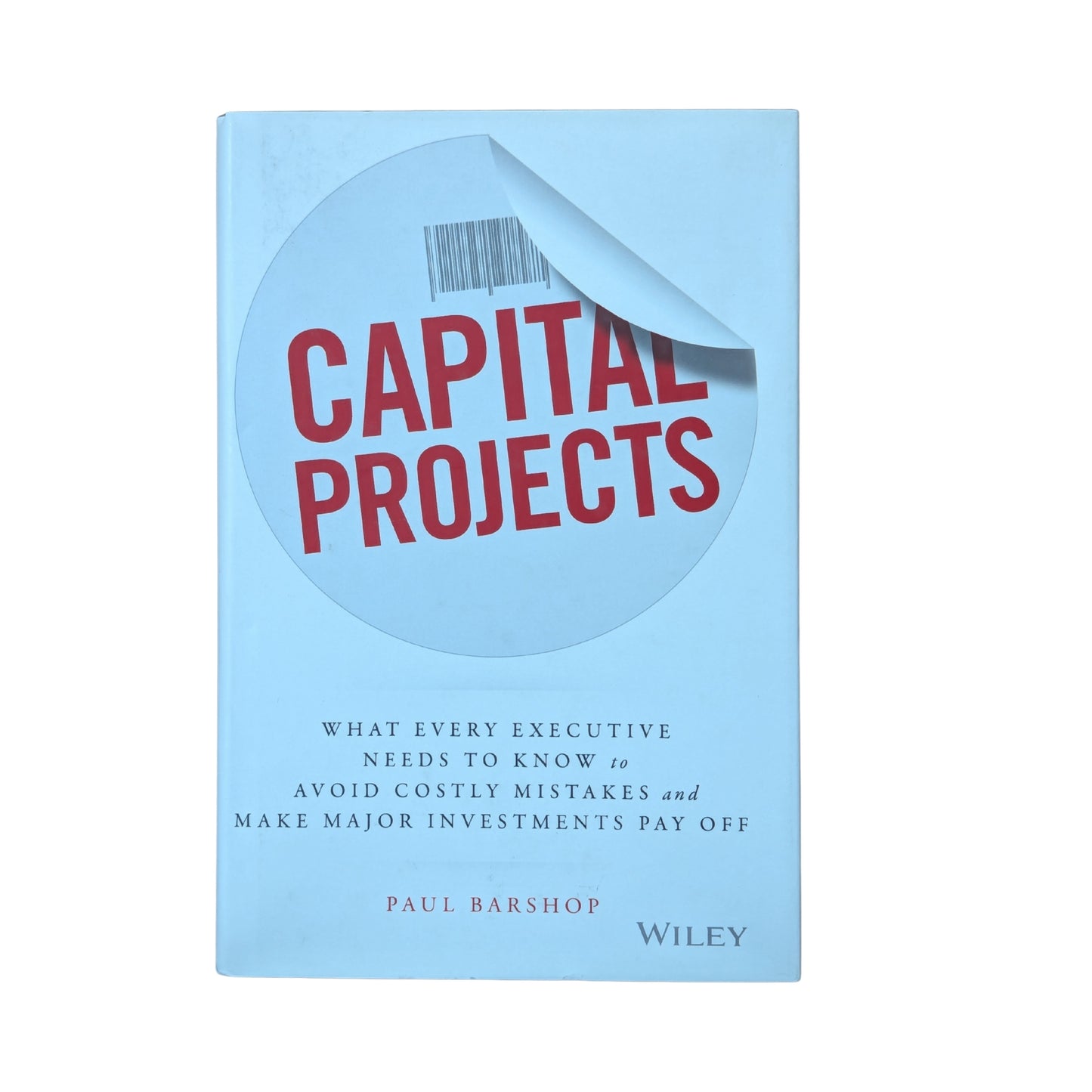 Capital Projects What Every Executive Needs to Know to Avoid Costly Mistakes and Make Major Investments Pay Off