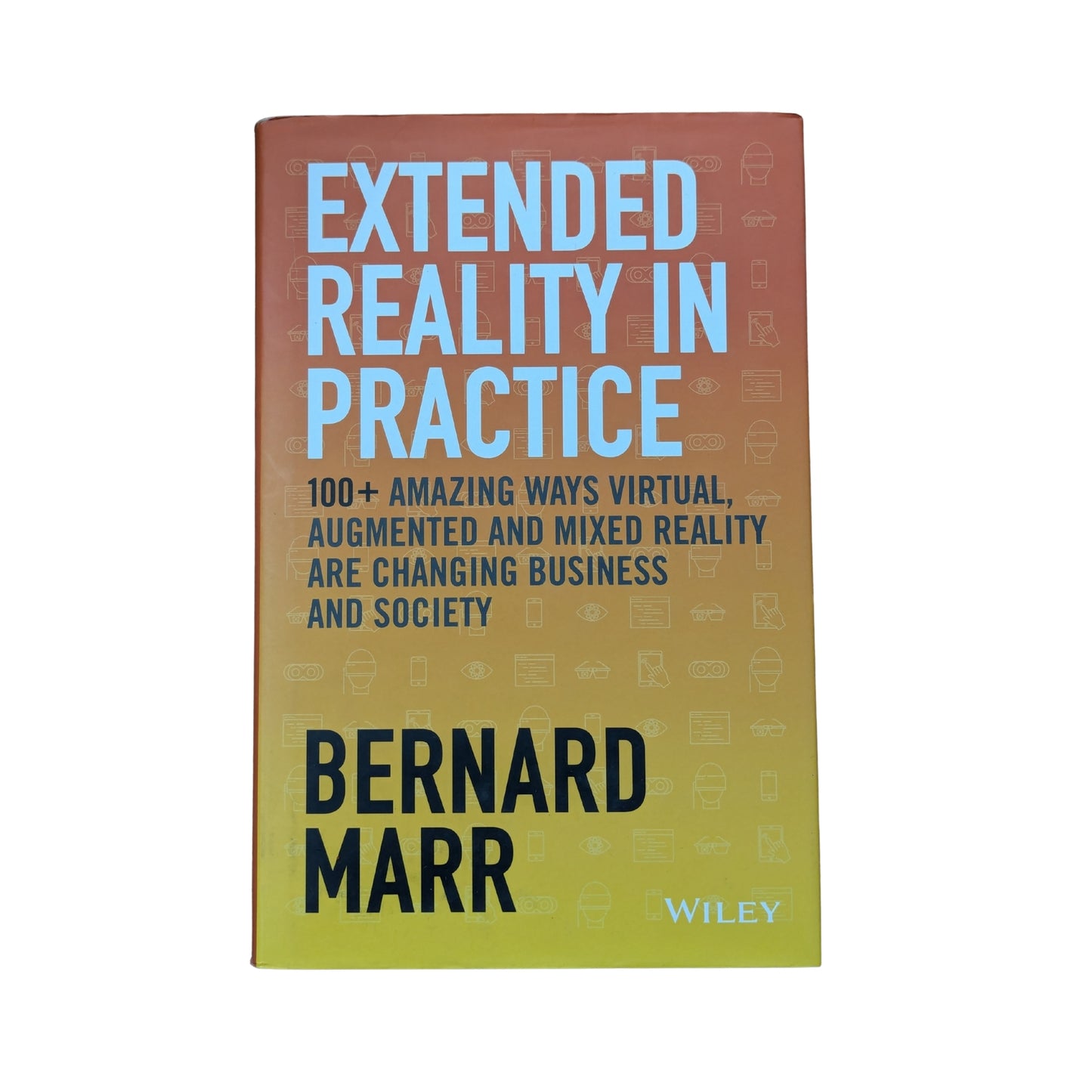 Extended Reality in Practice: 100+ Amazing Ways Virtual, Augmented and Mixed Reality Are Changing Business and Society
