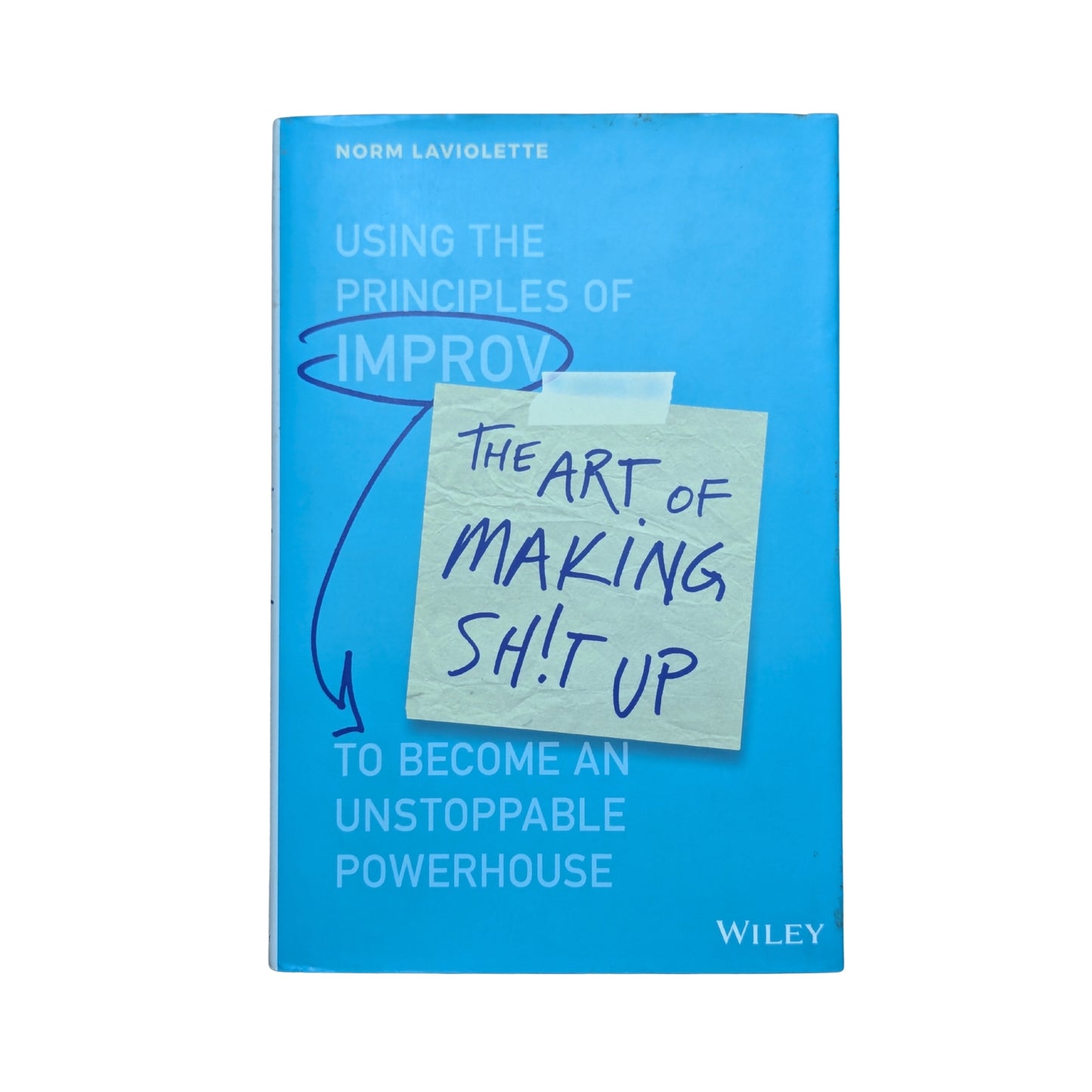 The Art of Making Sh!t Up: Using the Principles of Improv to Become an Unstoppable Powerhouse