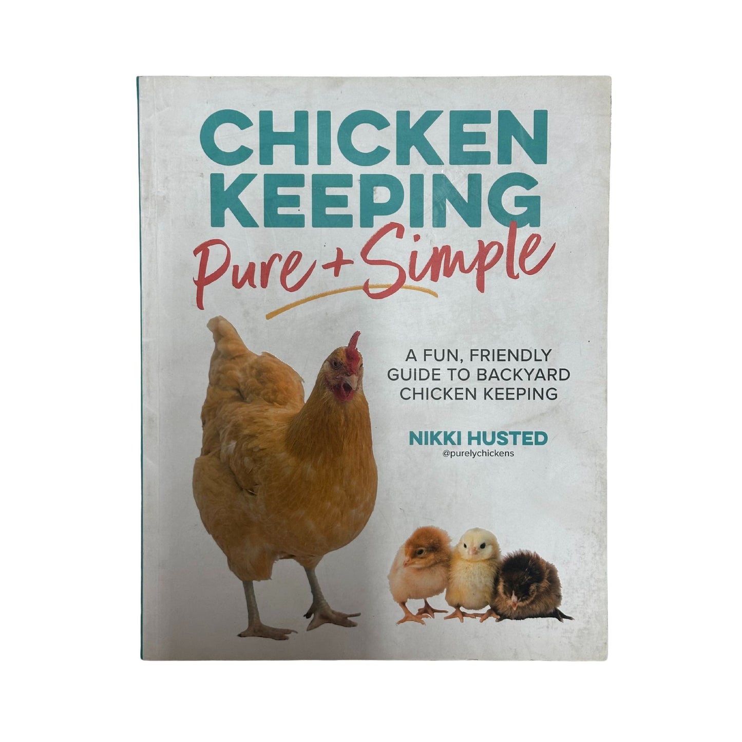 Chicken Keeping Pure and Simple A Fun, Friendly Guide to Backyard Chicken Keeping
