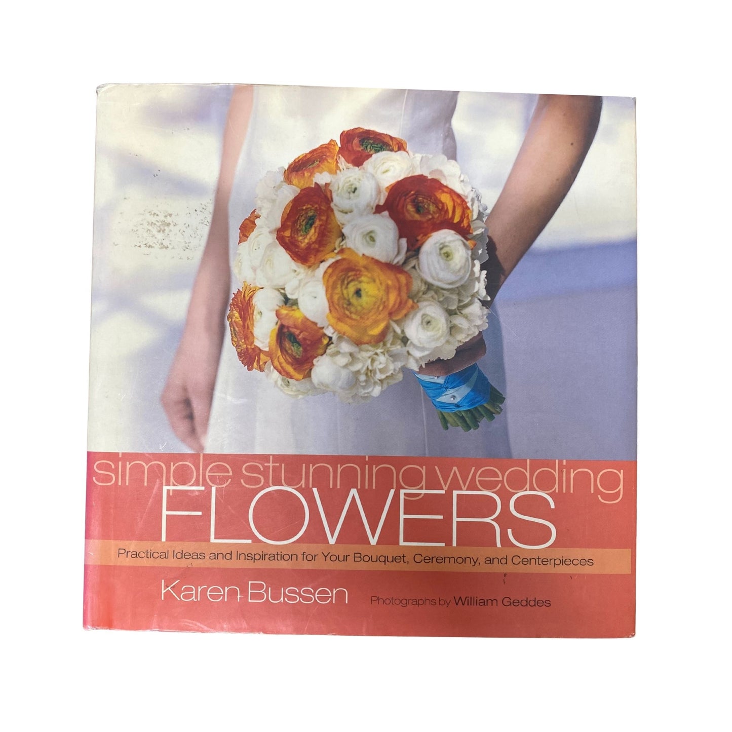 Simple Stunning Weddings: Flowers Practical Ideas and Inspiration for Your Bouquet, Ceremony, and Centerpieces