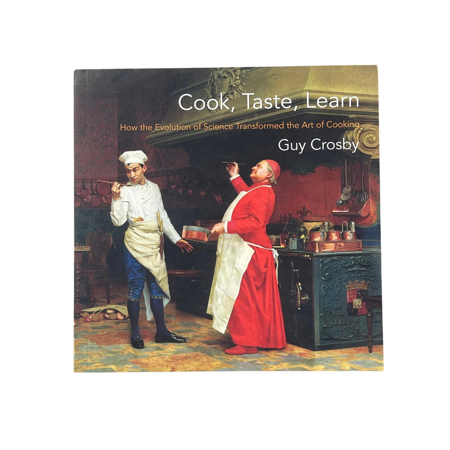 Cook, Taste, Learn How the Evolution of Science Transformed the Art of Cooking