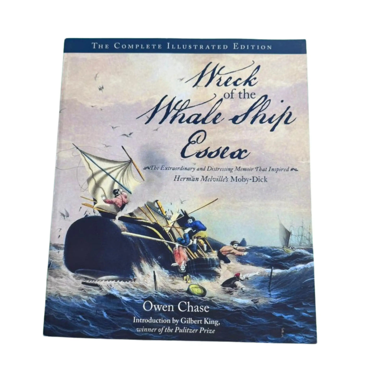 Wreck of the Whale Ship Essex: The Complete Illustrated Edition The Extraordinary and Distressing Memoir That Inspired Herman Melville's Moby-Dick