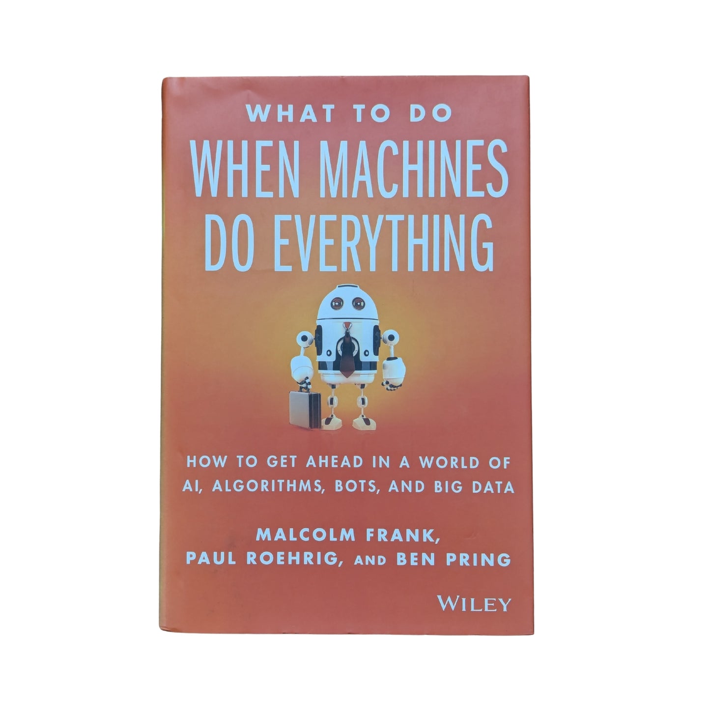 What To Do When Machines Do Everything: How to Get Ahead in a World of AI, Algorithms, Bots, and Big Data