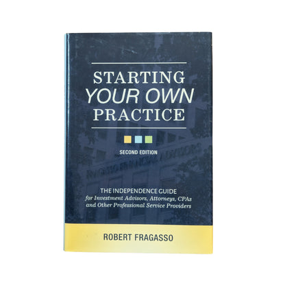 Starting Your Own Practice The Independence Guide for Investment Advisors, Attorneys, CPAs and Other Professional Service Providers
