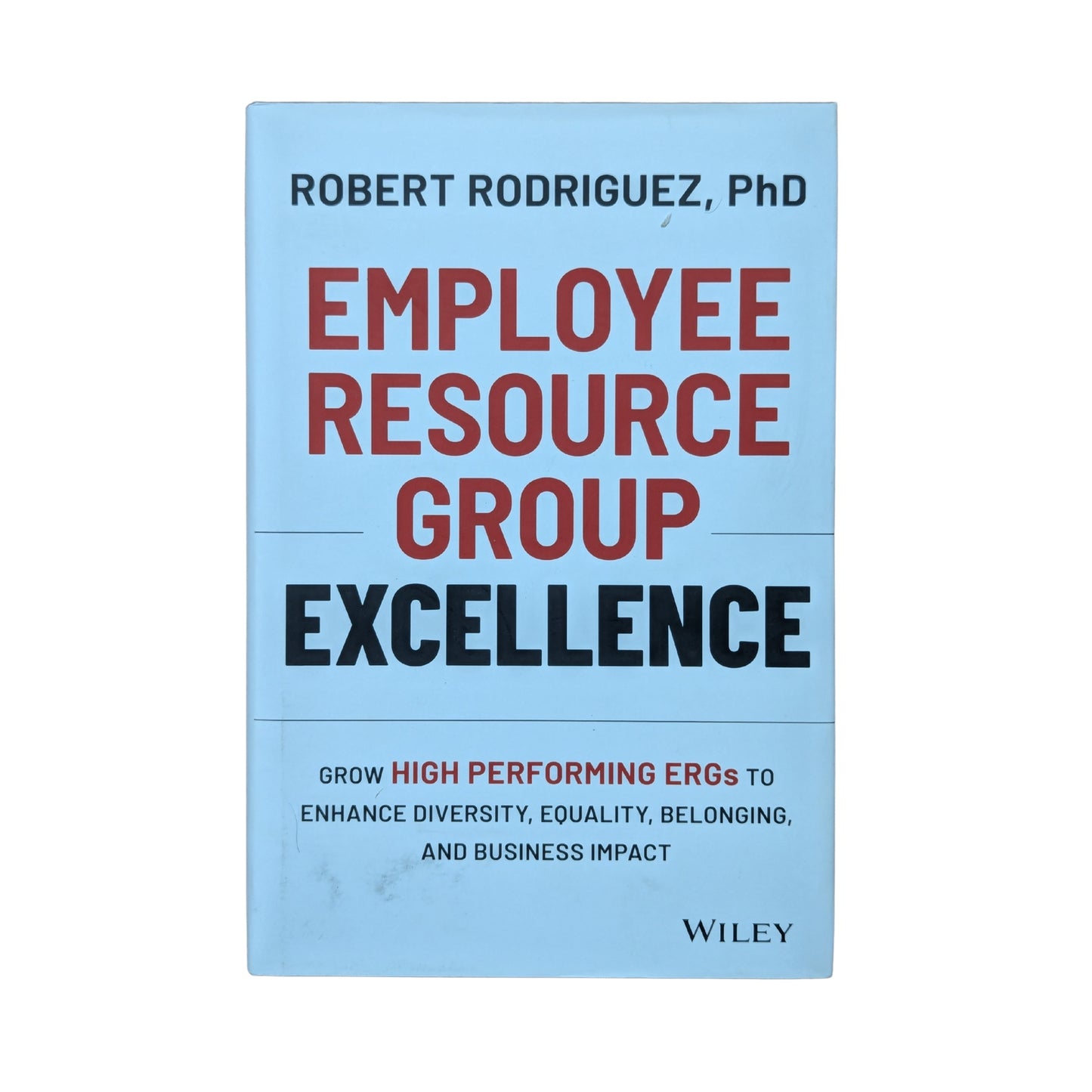 Employee Resource Group Excellence Grow High Performing ERGs to Enhance Diversity, Equality, Belonging, and Business Impact