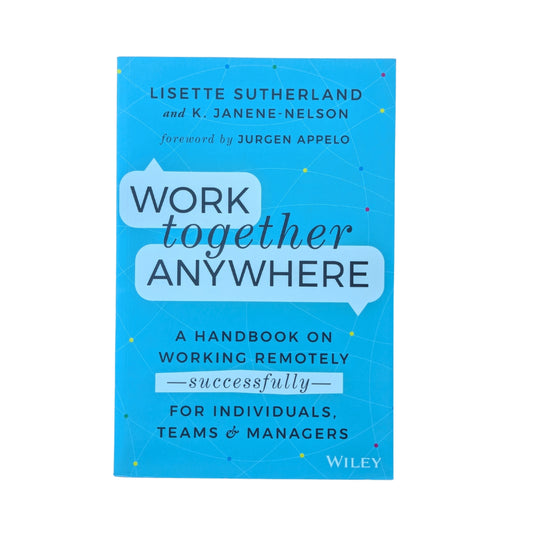 Work Together Anywhere: A Handbook on Working Remotely -Successfully- for Individuals, Teams, and Managers