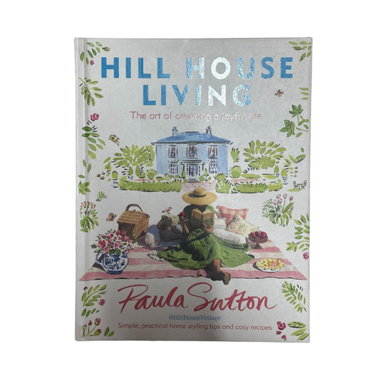 Hill House Living The Art of Creating a Joyful Life - Simple, Practical Decorating Tips and Cosy Recipes