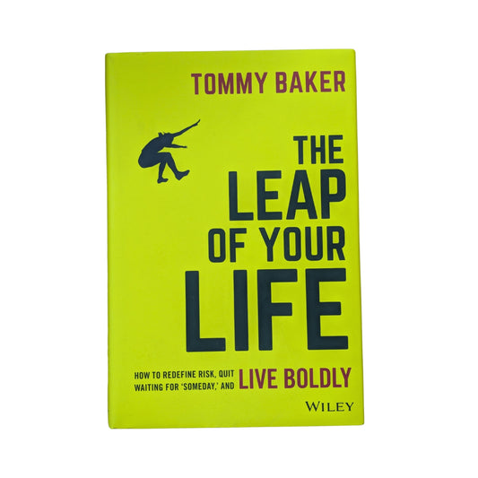The Leap of Your Life How to Redefine Risk, Quit Waiting For 'Someday,' and Live Boldly