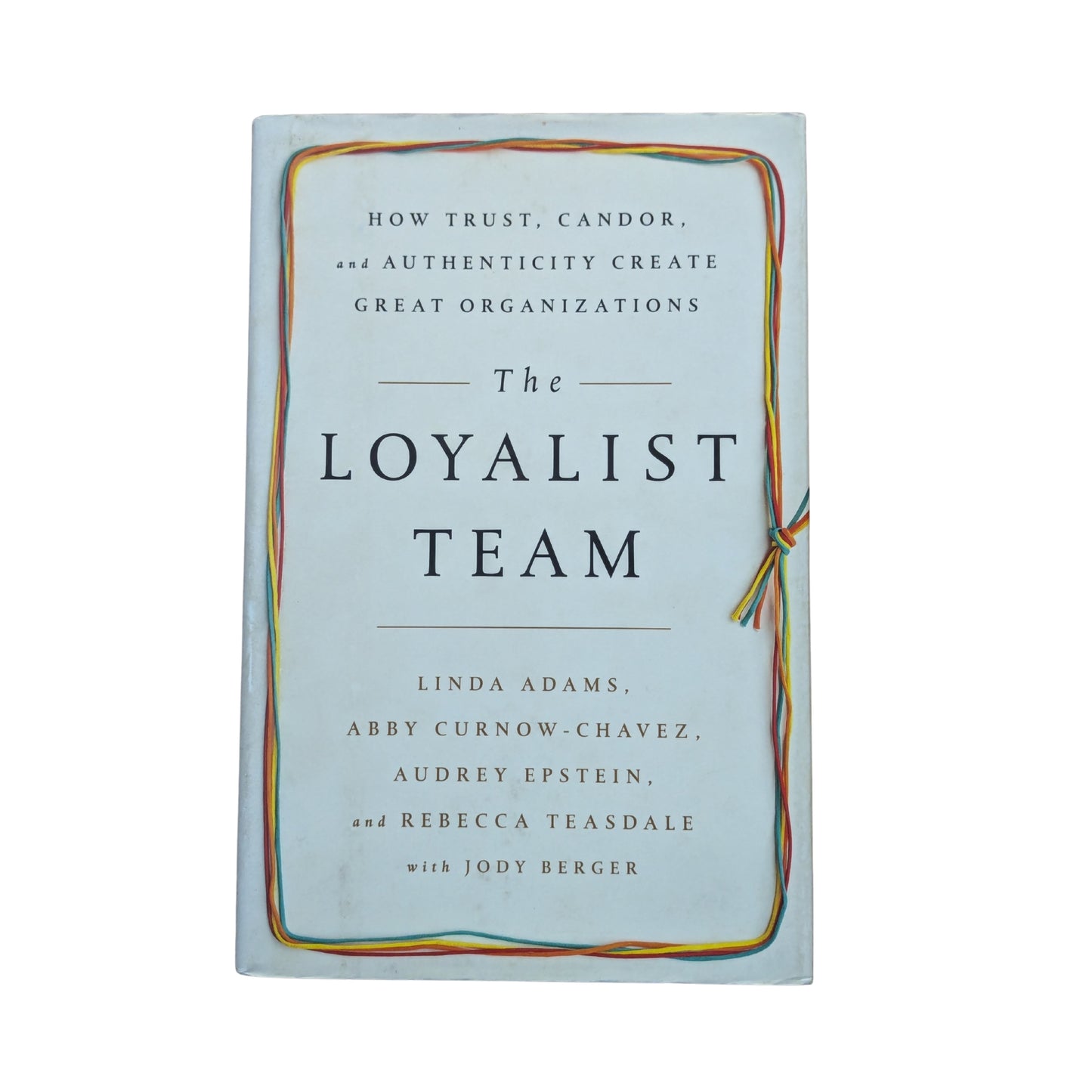 The Loyalist Team How Trust, Candor, and Authenticity Create Great Organizations