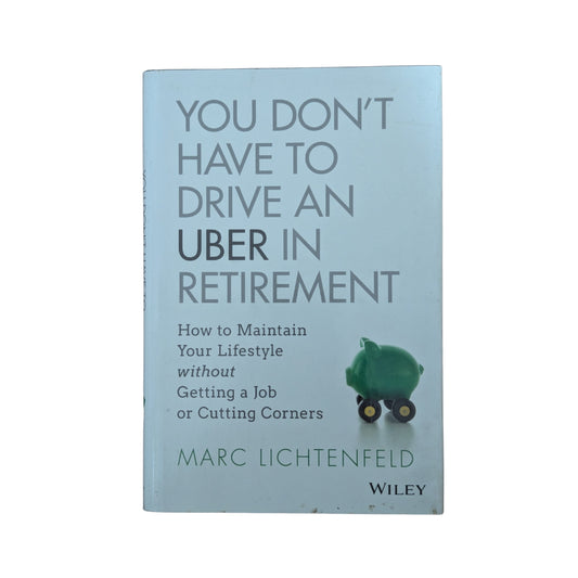 You Don't Have to Drive an Uber in Retirement How to Maintain Your Lifestyle without Getting a Job or Cutting Corners