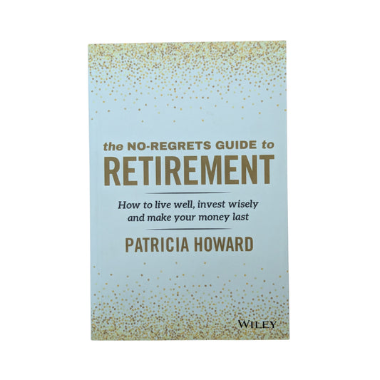 The No-Regrets Guide to Retirement How to Live Well, Invest Wisely and Make Your Money Last