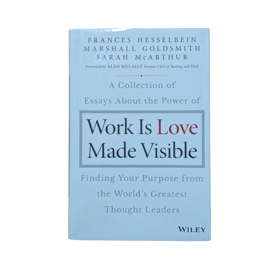 Work is Love Made Visible A Collection of Essays About the Power of Finding Your Purpose From the World's Greatest Thought Leaders