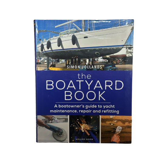The Boatyard Book A Boatowner's Guide to Yacht Maintenance, Repair and Refitting