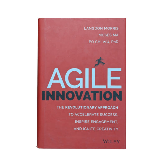 Agile Innovation: The Revolutionary Approach to Accelerate Success, Inspire Engagement, and Ignite Creativity