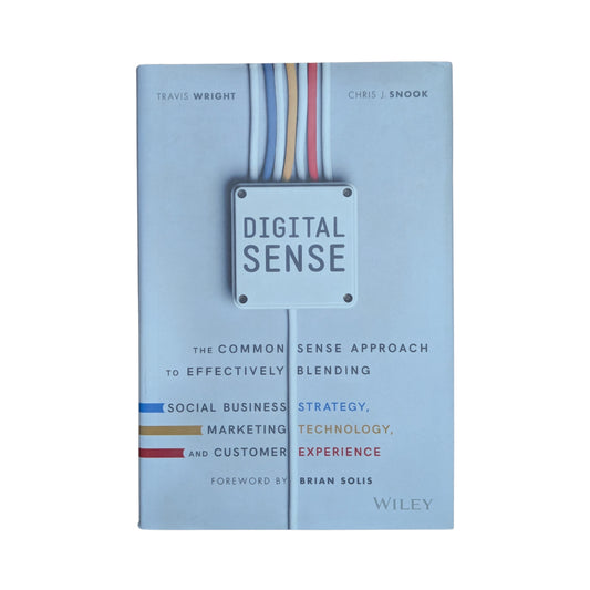 Digital Sense: The Common Sense Approach to Effectively Blending Social Business Strategy, Marketing Technology, and Customer Experience