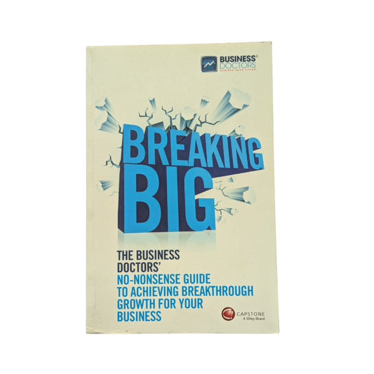 Breaking Big The Business Doctors' No-nonsense Guide to Achieving Breakthrough Growth for Your Business