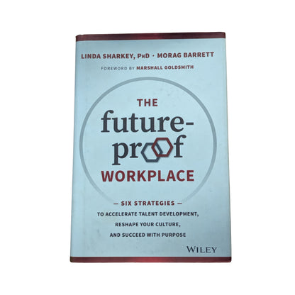 The Future-Proof Workplace Six Strategies to Accelerate Talent Development, Reshape Your Culture, and Succeed with Purpose