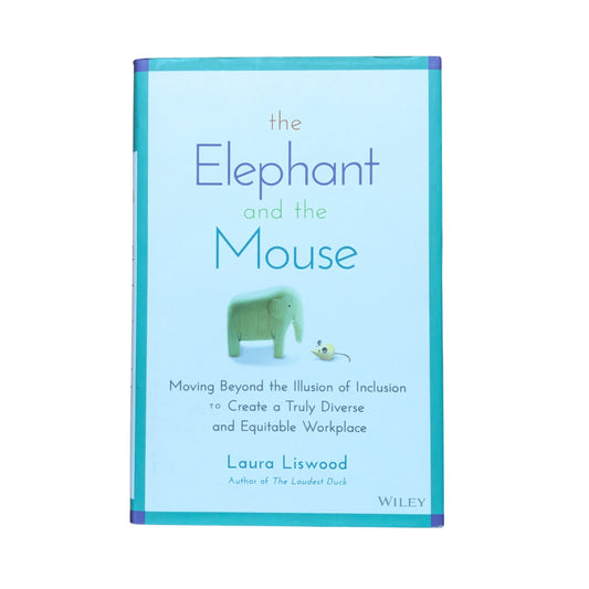 The Elephant and the Mouse Moving Beyond the Illusion of Inclusion to Create a Truly Diverse and Equitable Workplace