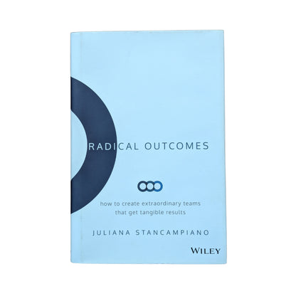 Radical Outcomes How to Create Extraordinary Teams that Get Tangible Results