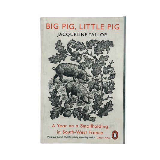 Big Pig, Little Pig A Year on a Smallholding in South-West France
