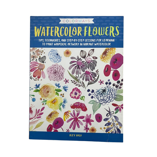 Colorways: Watercolor Flowers Tips, techniques, and step-by-step lessons for learning to paint whimsical artwork in vibrant watercolor
