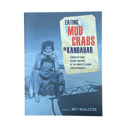 Eating Mud Crabs in Kandahar Stories of Food During Wartime by the World's Leading Correspondents