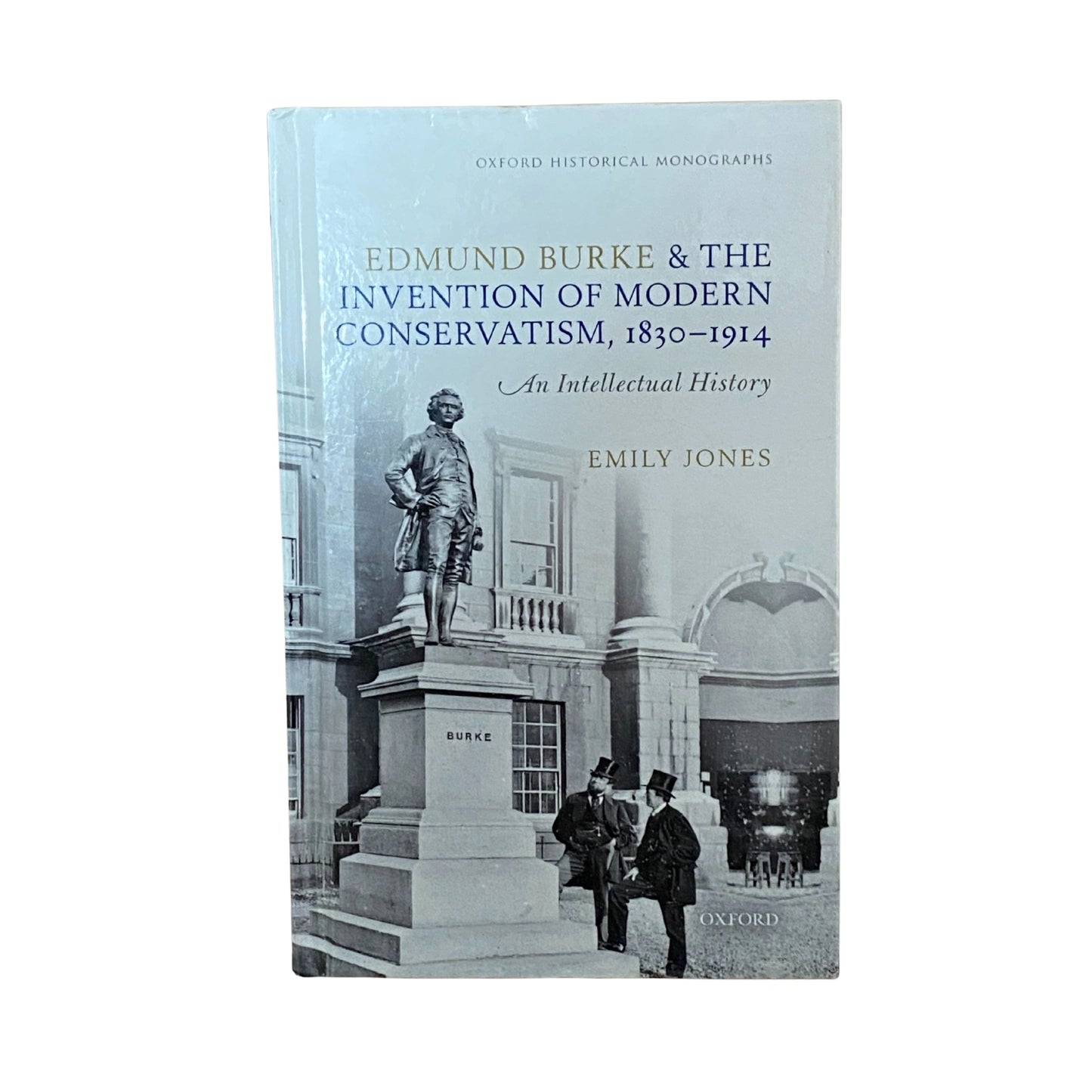 Edmund Burke and the Invention of Modern Conservatism, 1830-1914 An Intellectual History