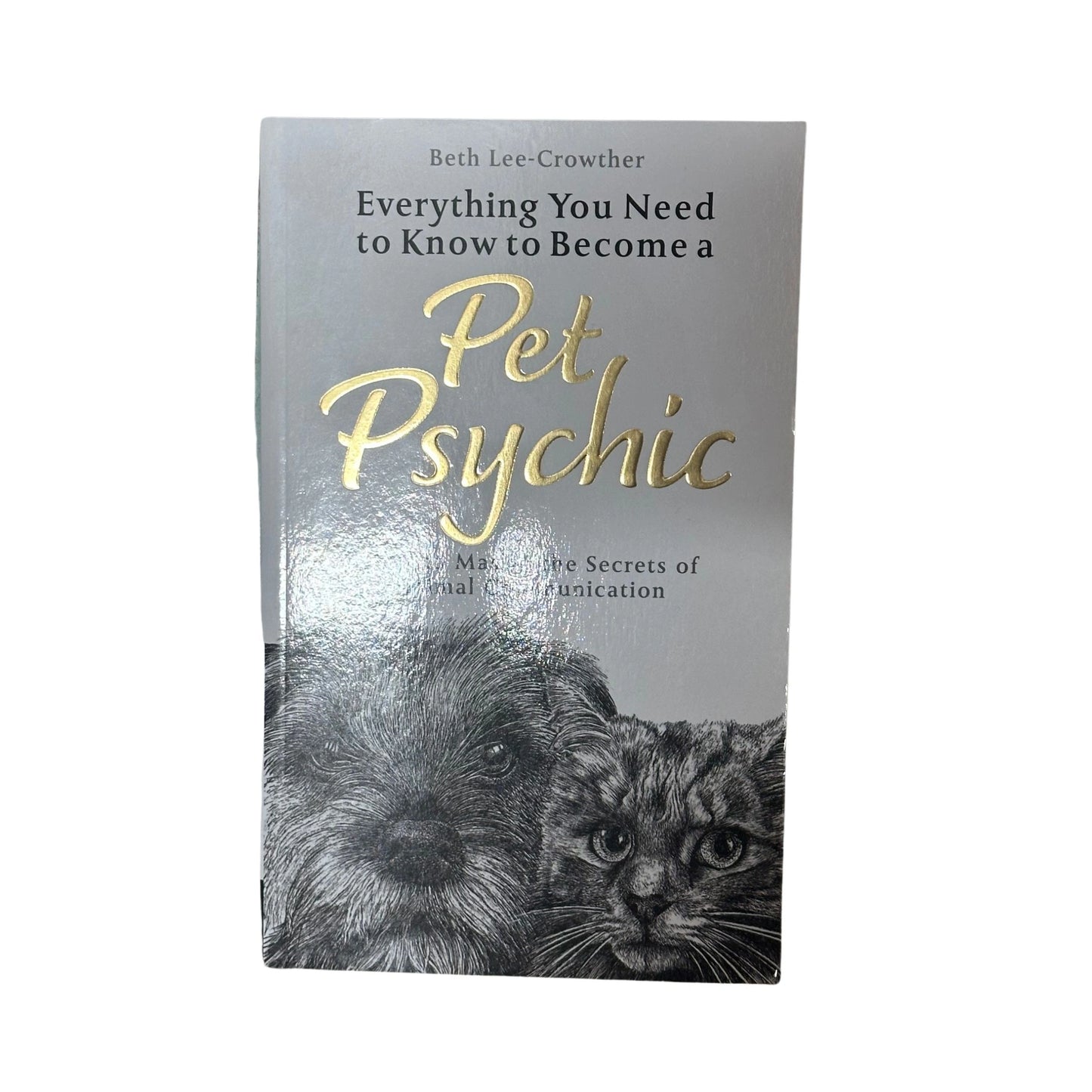 Everything You Need to Know to Become a Pet Psychic How to Master the Secrets of Animal Communication