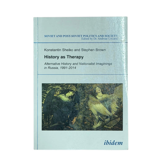 History as Therapy Alternative History and Nationalist Imaginings in Russia, 1991-2014