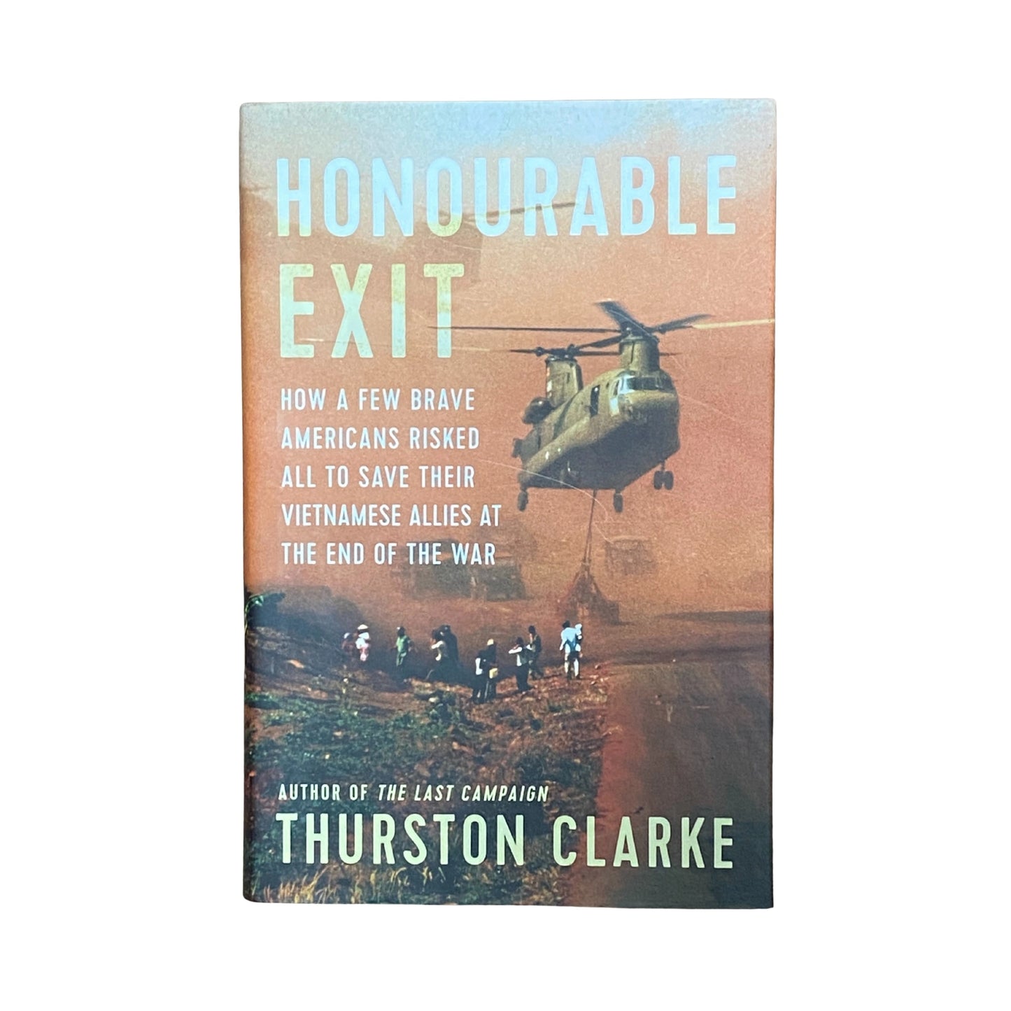 Honourable Exit How a Few Brave Americans Risked All to Save Their Vietnamese Allies at the End of the War