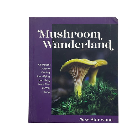 Mushroom Wanderland A Forager's Guide to Finding, Identifying, and Using More Than 25 Wild Fungi