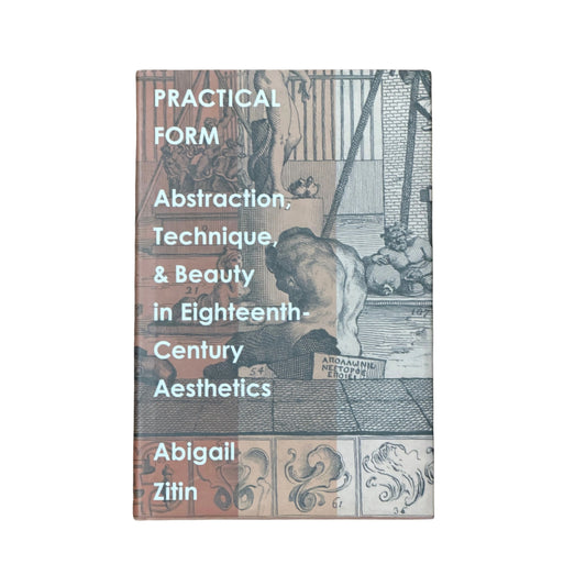Practical Form Abstraction, Technique, and Beauty in Eighteenth-Century Aesthetics