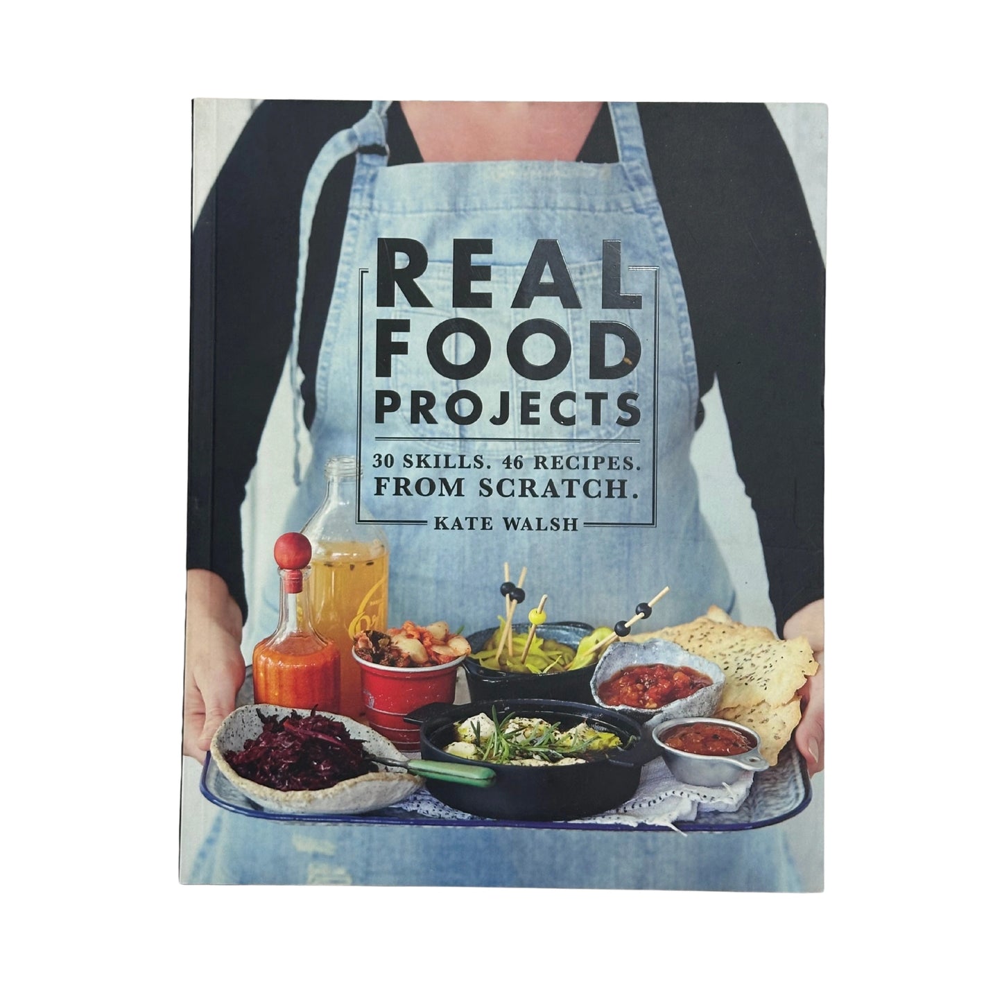 Real Food Projects 30 Skills. 46 Recipes. from Scratch