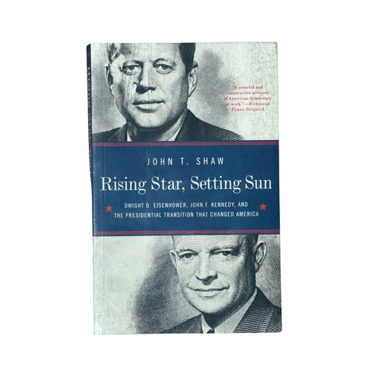 Rising Star, Setting Sun Dwight D. Eisenhower, John F. Kennedy, and the Presidential Transition that Changed America