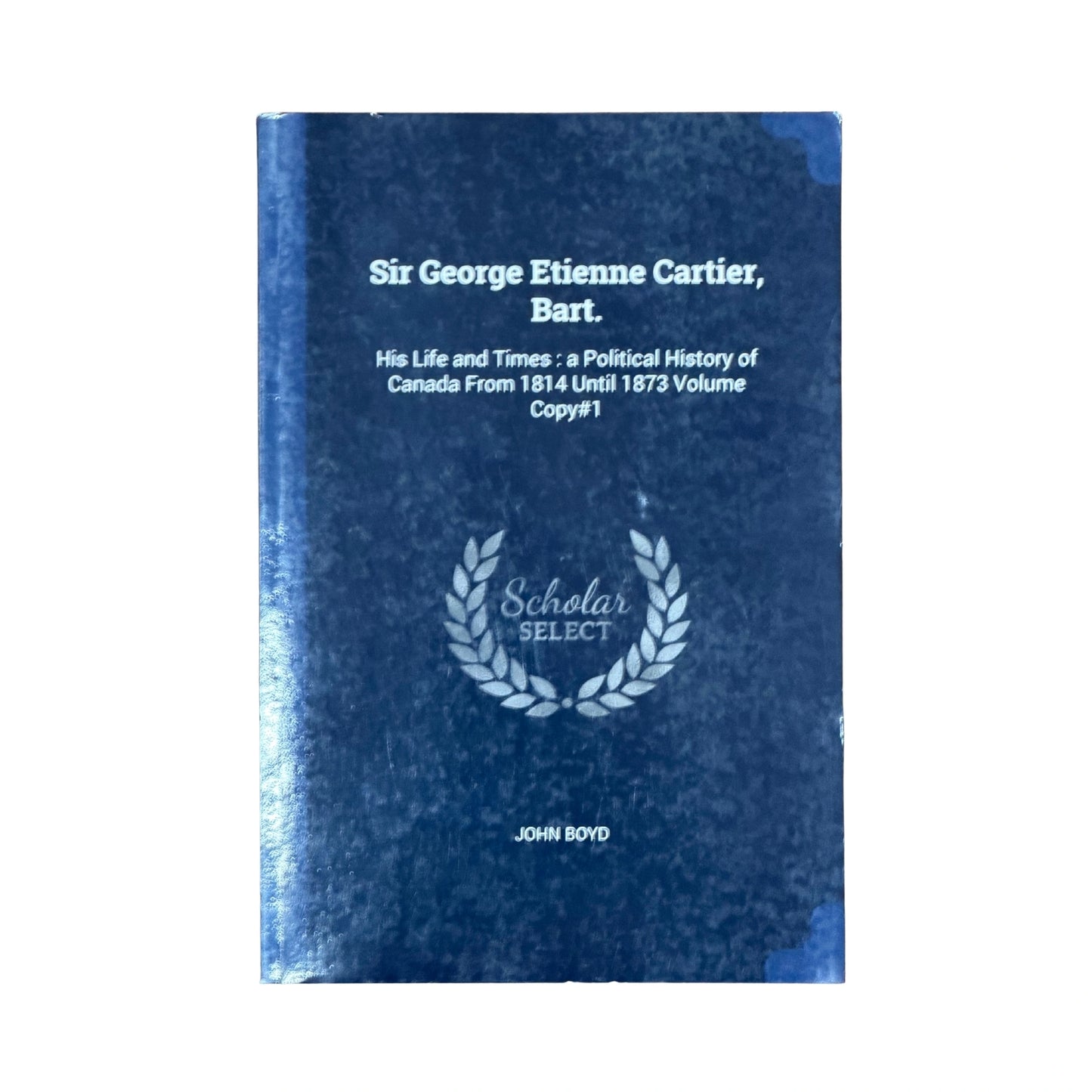 Sir George Etienne Cartier, Bart. His Life and Times: a Political History of Canada From 1814 Until 1873 Volume