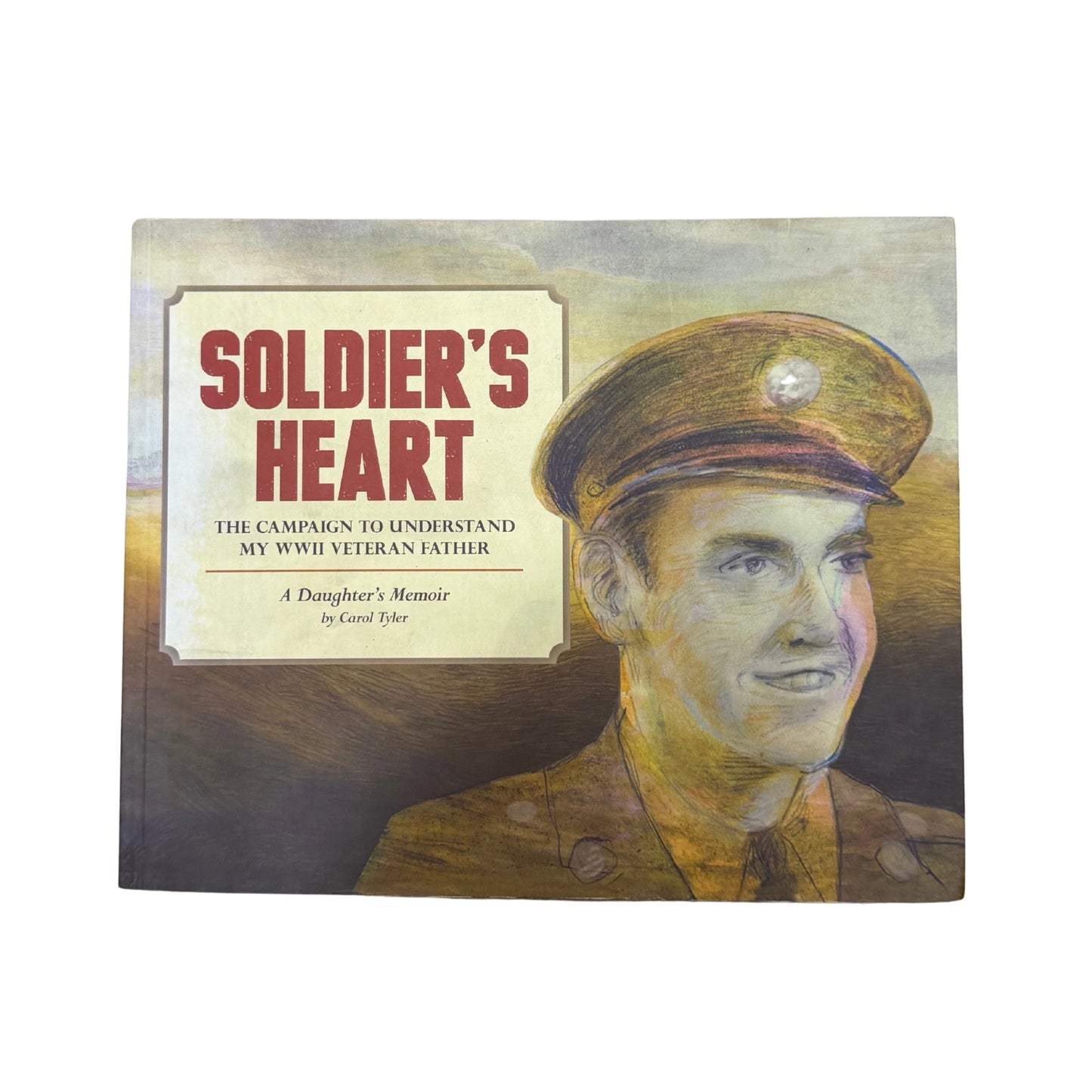 Soldier's Heart The Campaign to Understand my WWII Veteran Father: A Daughter's Memoir