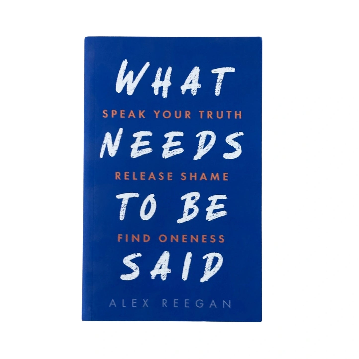 What Needs to Be Said Speak Your Truth, Release Shame, Find Oneness